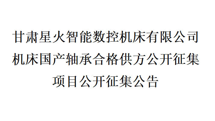 甘肅星火智能數(shù)控機(jī)床有限公司機(jī)床國產(chǎn)軸承合格供方公開征集項(xiàng)目公開征集公告